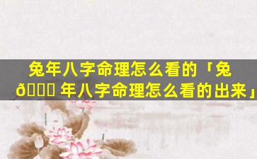 兔年八字命理怎么看的「兔 🐒 年八字命理怎么看的出来」
